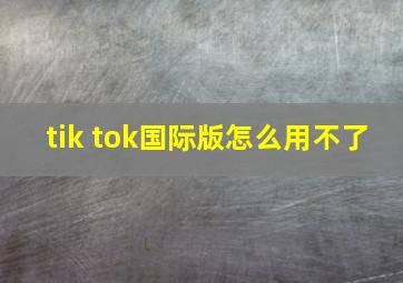 tik tok国际版怎么用不了